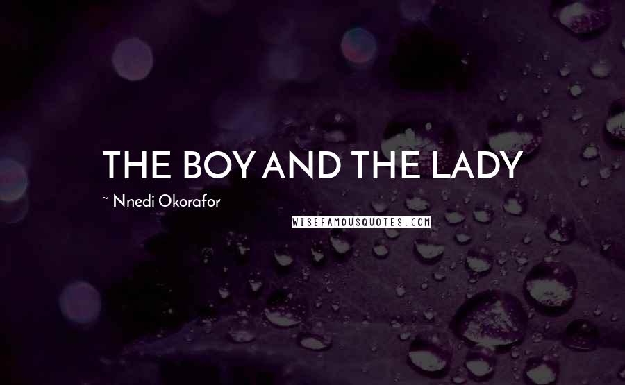 Nnedi Okorafor Quotes: THE BOY AND THE LADY