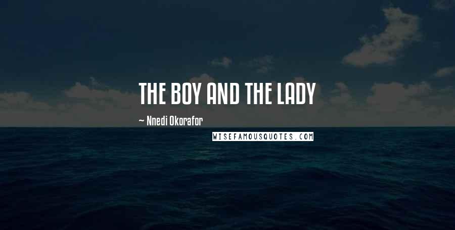 Nnedi Okorafor Quotes: THE BOY AND THE LADY