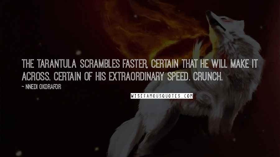 Nnedi Okorafor Quotes: The tarantula scrambles faster, certain that he will make it across. Certain of his extraordinary speed. Crunch.