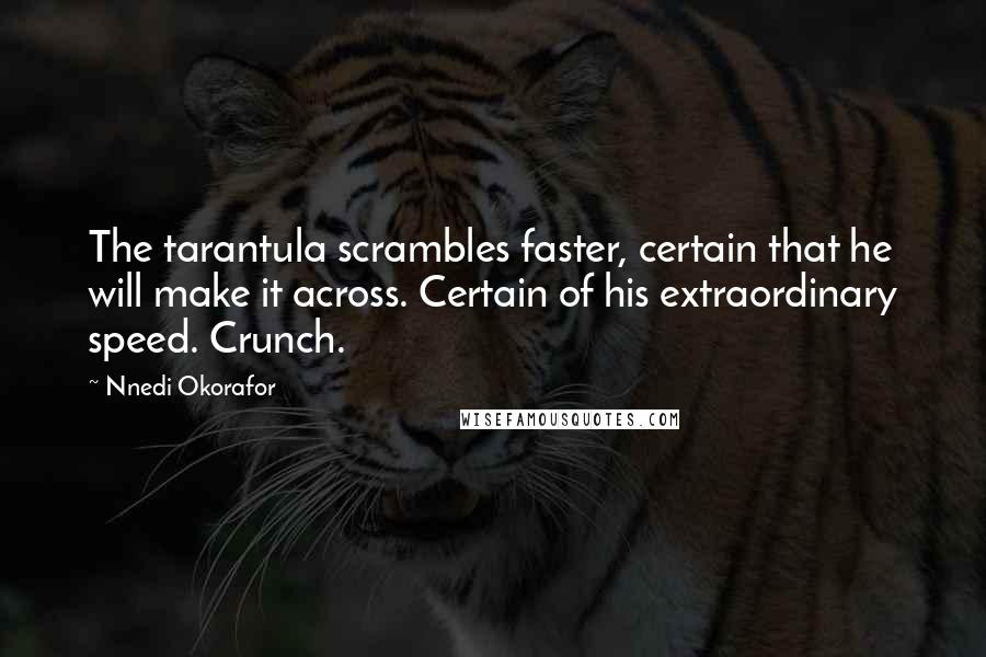 Nnedi Okorafor Quotes: The tarantula scrambles faster, certain that he will make it across. Certain of his extraordinary speed. Crunch.