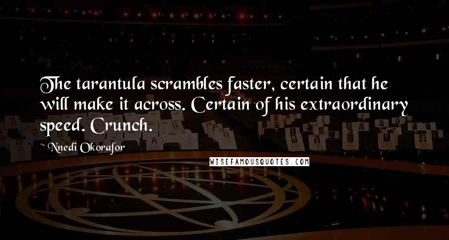 Nnedi Okorafor Quotes: The tarantula scrambles faster, certain that he will make it across. Certain of his extraordinary speed. Crunch.