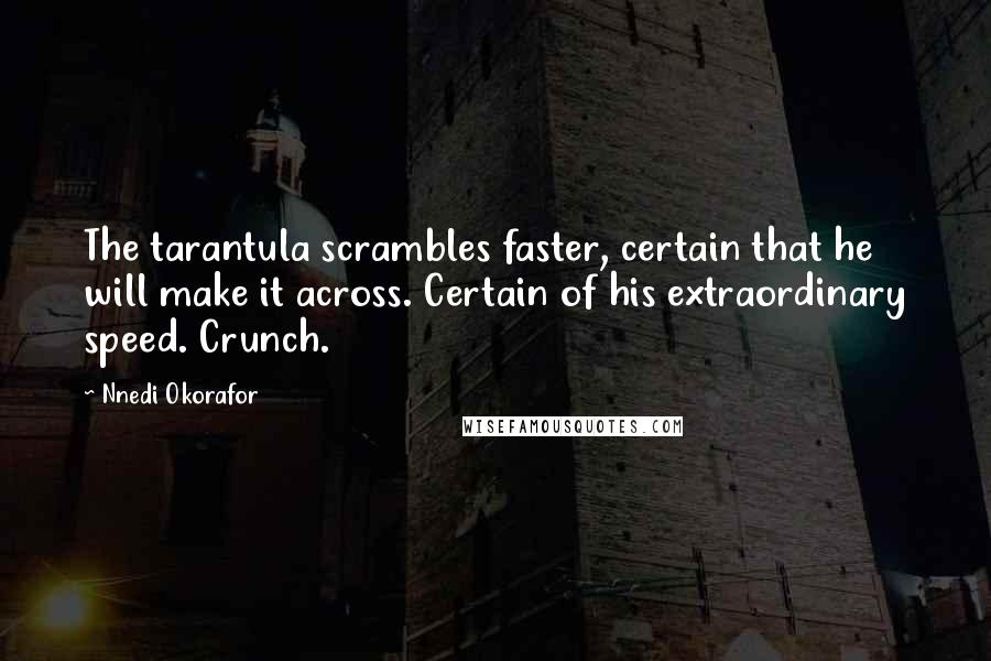 Nnedi Okorafor Quotes: The tarantula scrambles faster, certain that he will make it across. Certain of his extraordinary speed. Crunch.