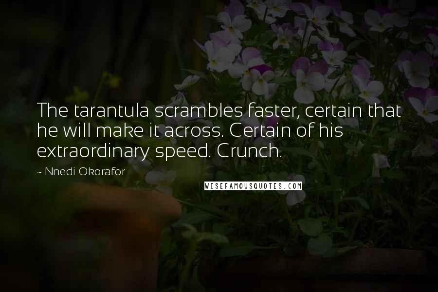 Nnedi Okorafor Quotes: The tarantula scrambles faster, certain that he will make it across. Certain of his extraordinary speed. Crunch.