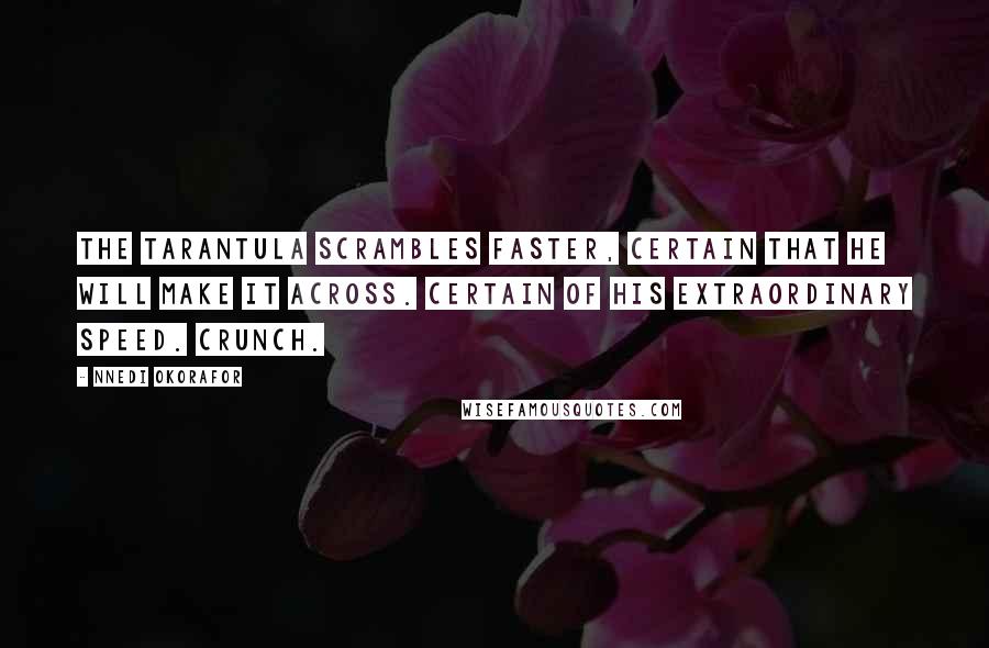 Nnedi Okorafor Quotes: The tarantula scrambles faster, certain that he will make it across. Certain of his extraordinary speed. Crunch.