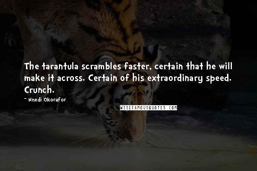 Nnedi Okorafor Quotes: The tarantula scrambles faster, certain that he will make it across. Certain of his extraordinary speed. Crunch.