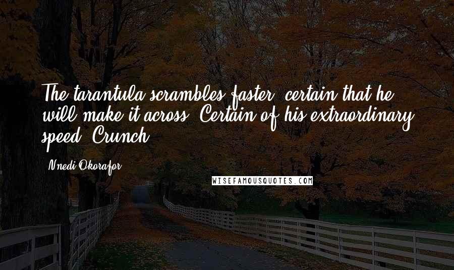 Nnedi Okorafor Quotes: The tarantula scrambles faster, certain that he will make it across. Certain of his extraordinary speed. Crunch.