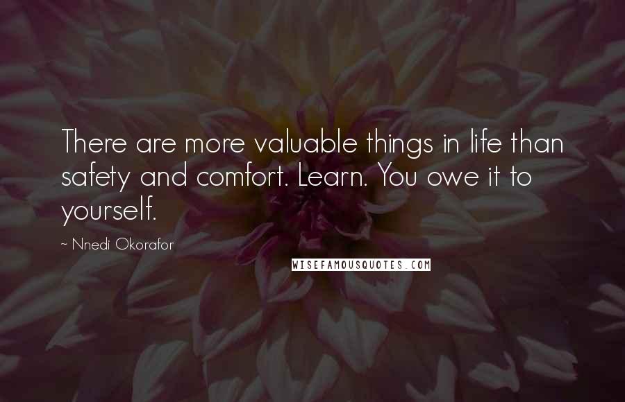 Nnedi Okorafor Quotes: There are more valuable things in life than safety and comfort. Learn. You owe it to yourself.