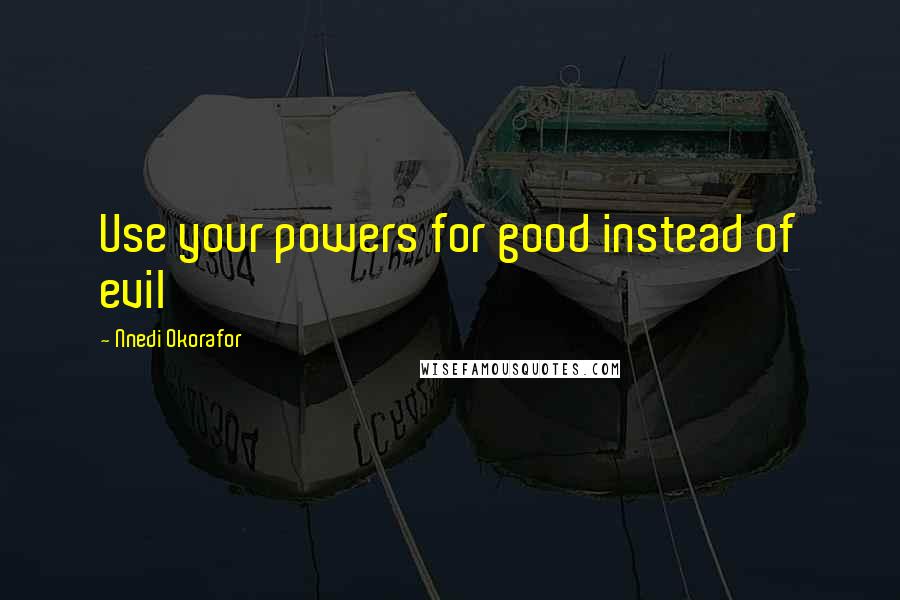 Nnedi Okorafor Quotes: Use your powers for good instead of evil