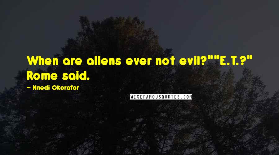 Nnedi Okorafor Quotes: When are aliens ever not evil?""E.T.?" Rome said.