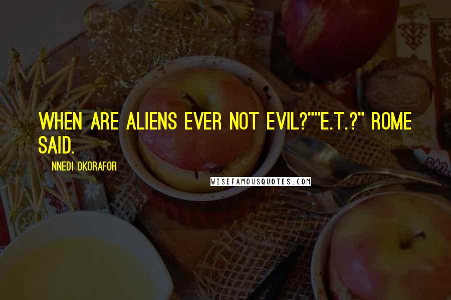 Nnedi Okorafor Quotes: When are aliens ever not evil?""E.T.?" Rome said.