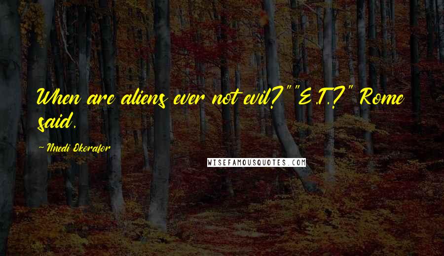 Nnedi Okorafor Quotes: When are aliens ever not evil?""E.T.?" Rome said.