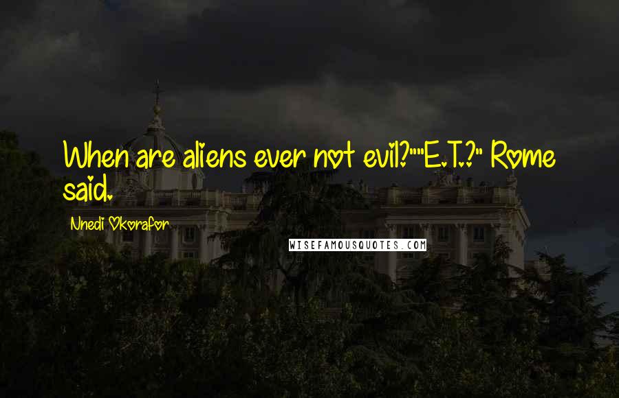Nnedi Okorafor Quotes: When are aliens ever not evil?""E.T.?" Rome said.