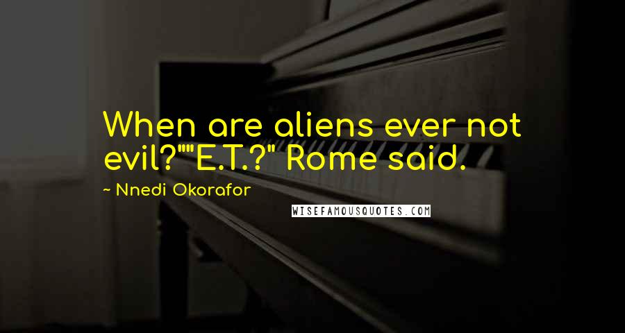 Nnedi Okorafor Quotes: When are aliens ever not evil?""E.T.?" Rome said.