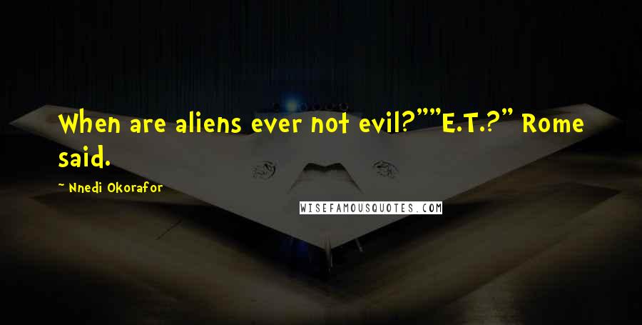 Nnedi Okorafor Quotes: When are aliens ever not evil?""E.T.?" Rome said.