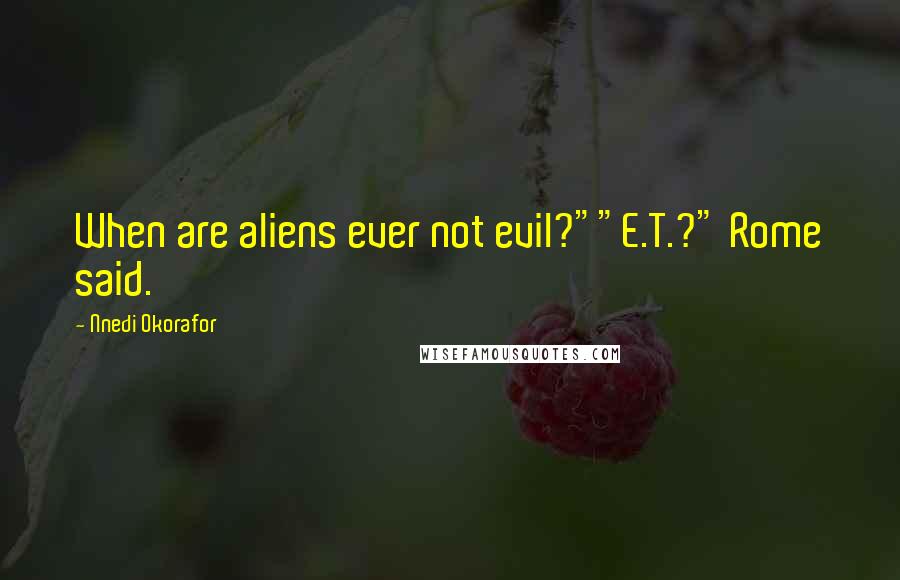 Nnedi Okorafor Quotes: When are aliens ever not evil?""E.T.?" Rome said.