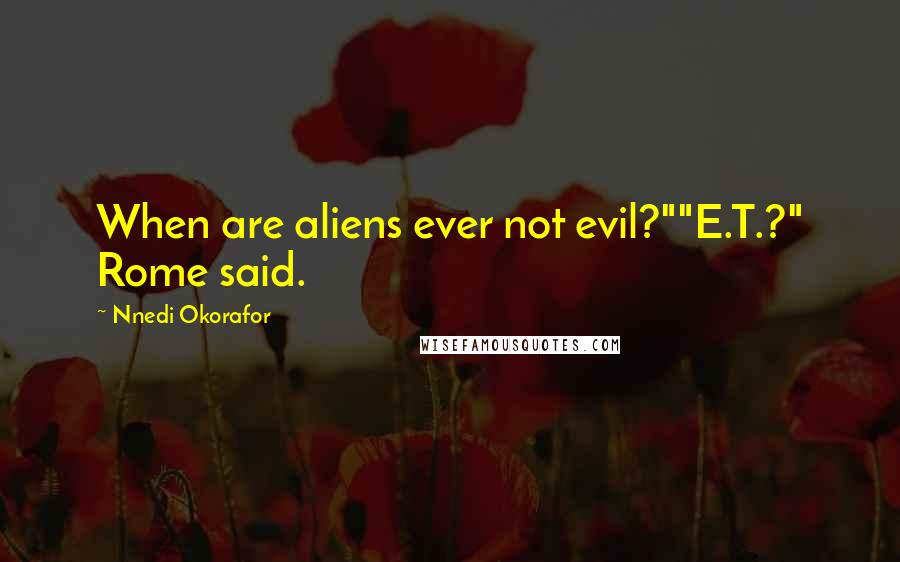 Nnedi Okorafor Quotes: When are aliens ever not evil?""E.T.?" Rome said.