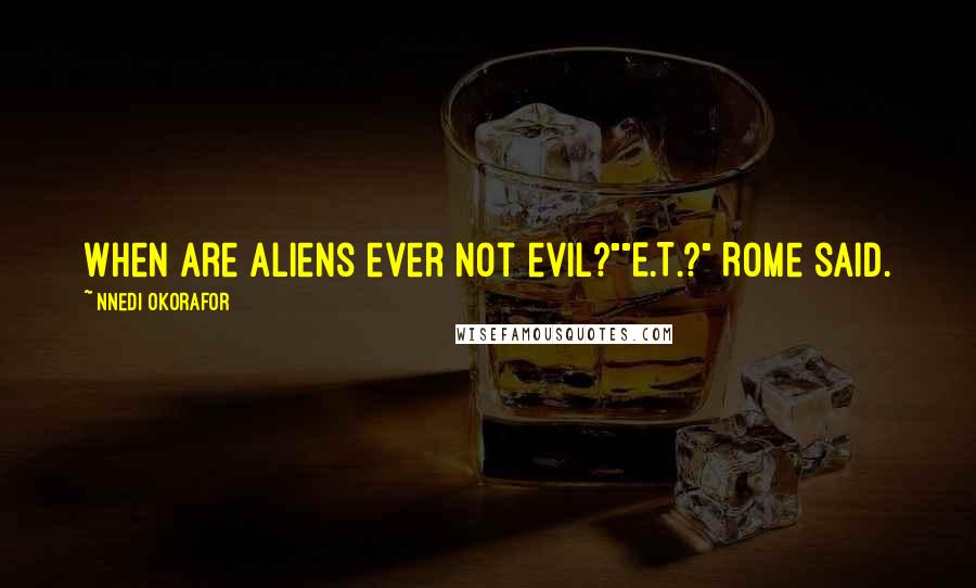 Nnedi Okorafor Quotes: When are aliens ever not evil?""E.T.?" Rome said.