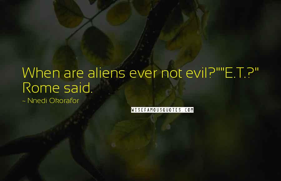 Nnedi Okorafor Quotes: When are aliens ever not evil?""E.T.?" Rome said.