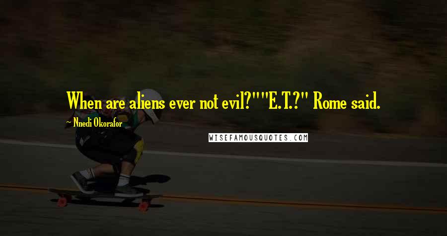 Nnedi Okorafor Quotes: When are aliens ever not evil?""E.T.?" Rome said.