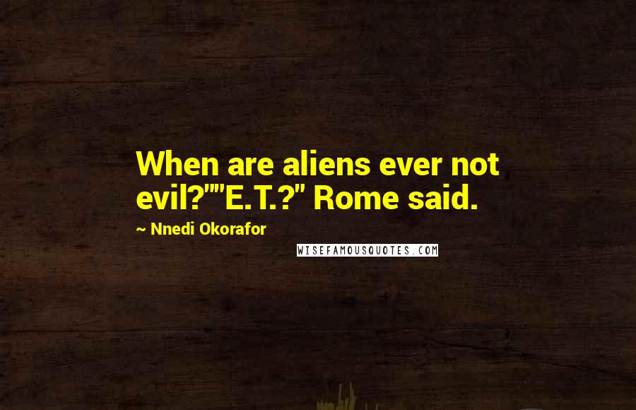 Nnedi Okorafor Quotes: When are aliens ever not evil?""E.T.?" Rome said.