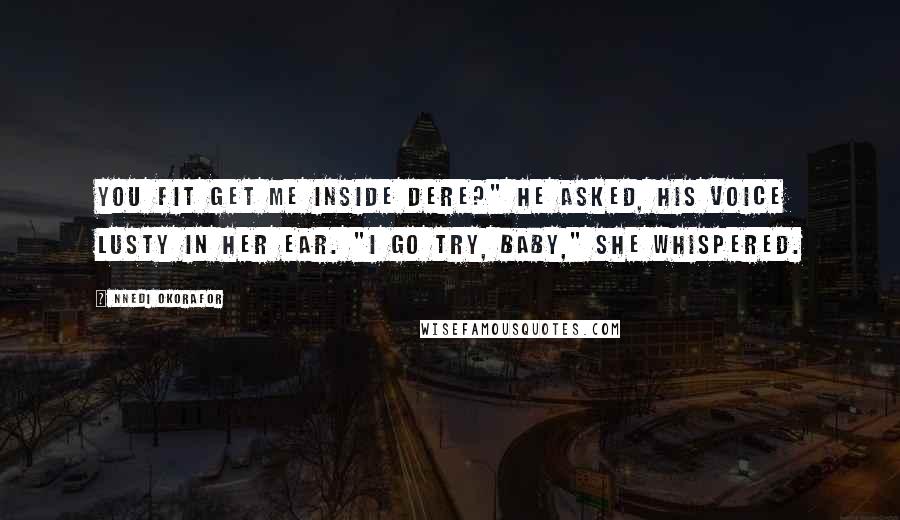 Nnedi Okorafor Quotes: You fit get me inside dere?" he asked, his voice lusty in her ear. "I go try, baby," she whispered.