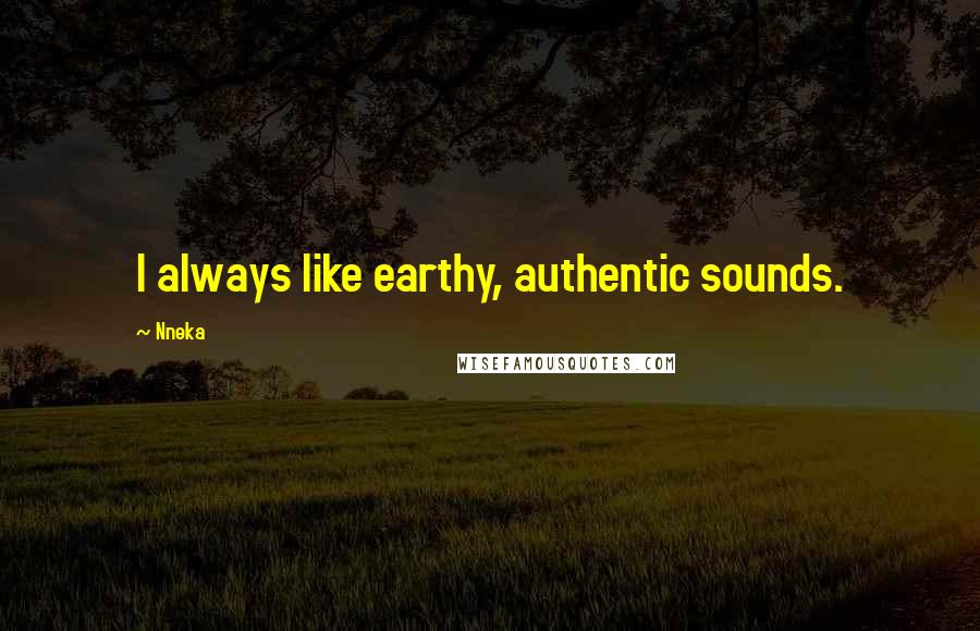 Nneka Quotes: I always like earthy, authentic sounds.