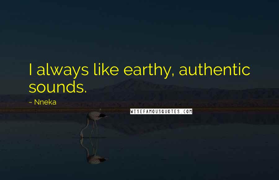 Nneka Quotes: I always like earthy, authentic sounds.