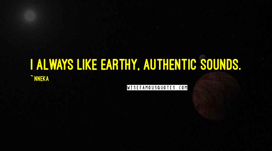 Nneka Quotes: I always like earthy, authentic sounds.