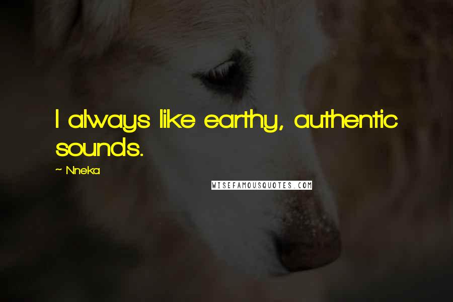 Nneka Quotes: I always like earthy, authentic sounds.