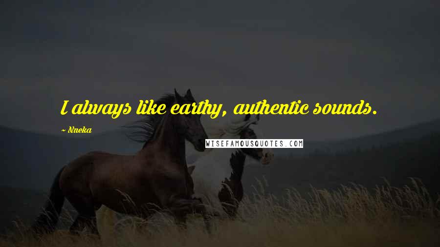 Nneka Quotes: I always like earthy, authentic sounds.