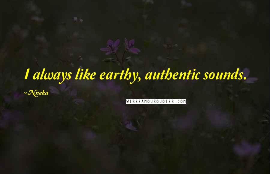 Nneka Quotes: I always like earthy, authentic sounds.