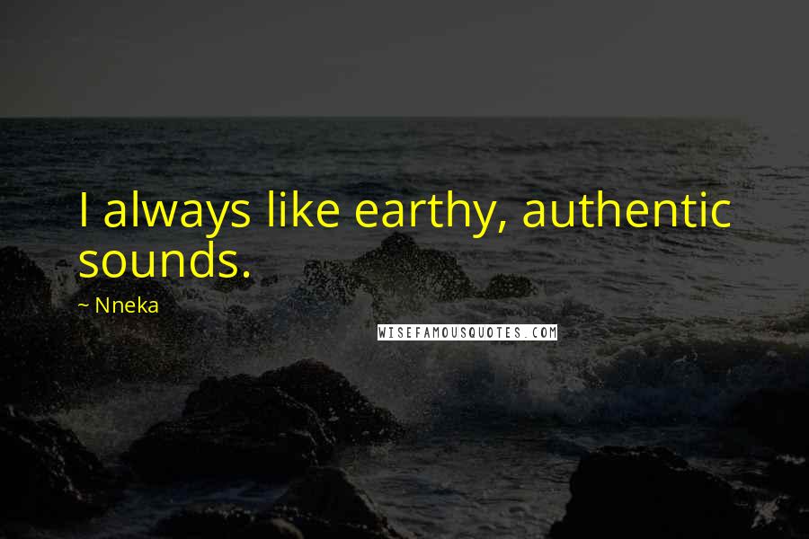 Nneka Quotes: I always like earthy, authentic sounds.
