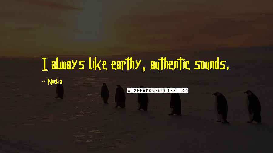 Nneka Quotes: I always like earthy, authentic sounds.