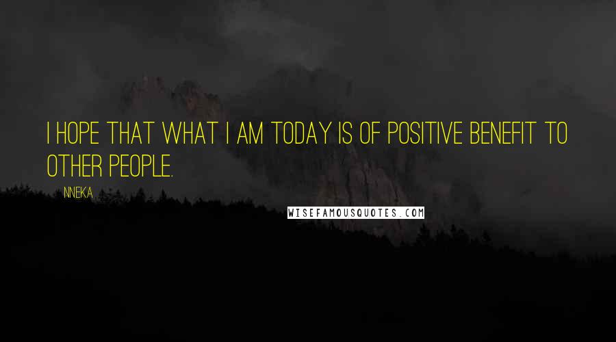 Nneka Quotes: I hope that what I am today is of positive benefit to other people.