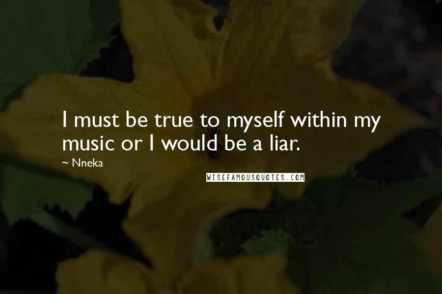 Nneka Quotes: I must be true to myself within my music or I would be a liar.