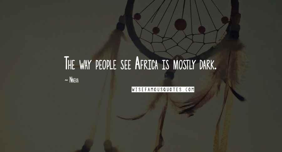 Nneka Quotes: The way people see Africa is mostly dark.