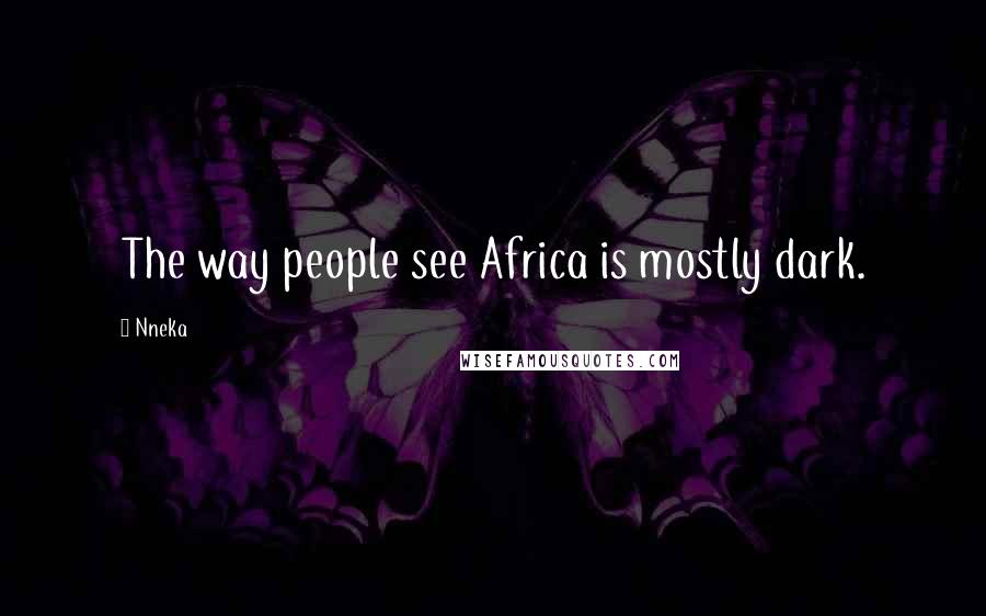 Nneka Quotes: The way people see Africa is mostly dark.