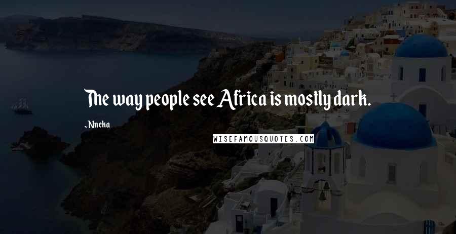 Nneka Quotes: The way people see Africa is mostly dark.