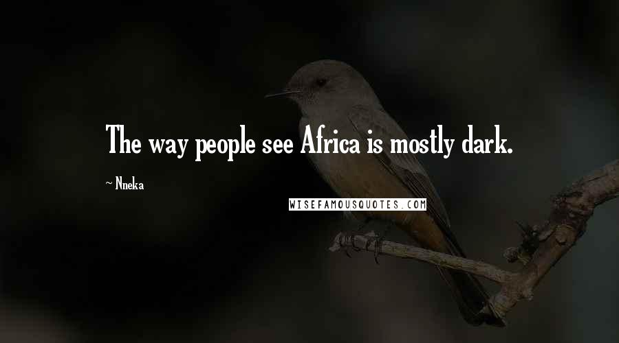 Nneka Quotes: The way people see Africa is mostly dark.