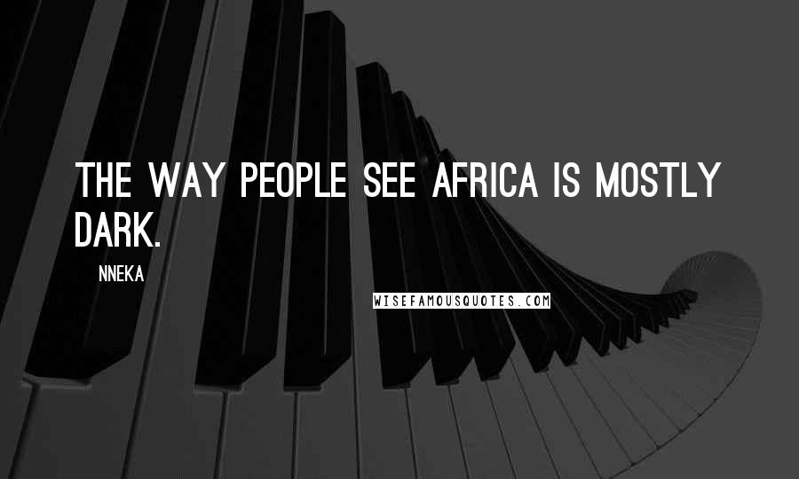 Nneka Quotes: The way people see Africa is mostly dark.