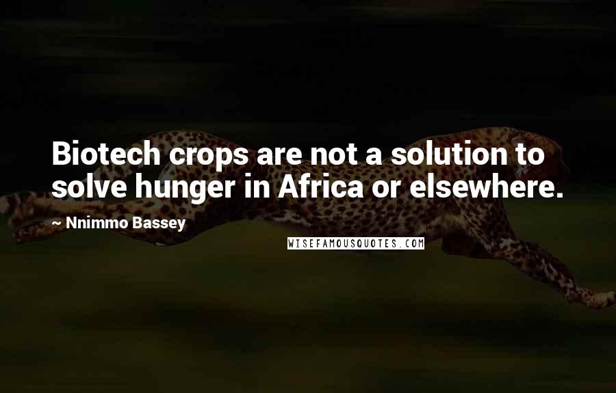 Nnimmo Bassey Quotes: Biotech crops are not a solution to solve hunger in Africa or elsewhere.