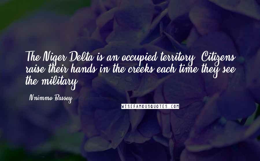 Nnimmo Bassey Quotes: The Niger Delta is an occupied territory. Citizens raise their hands in the creeks each time they see the military