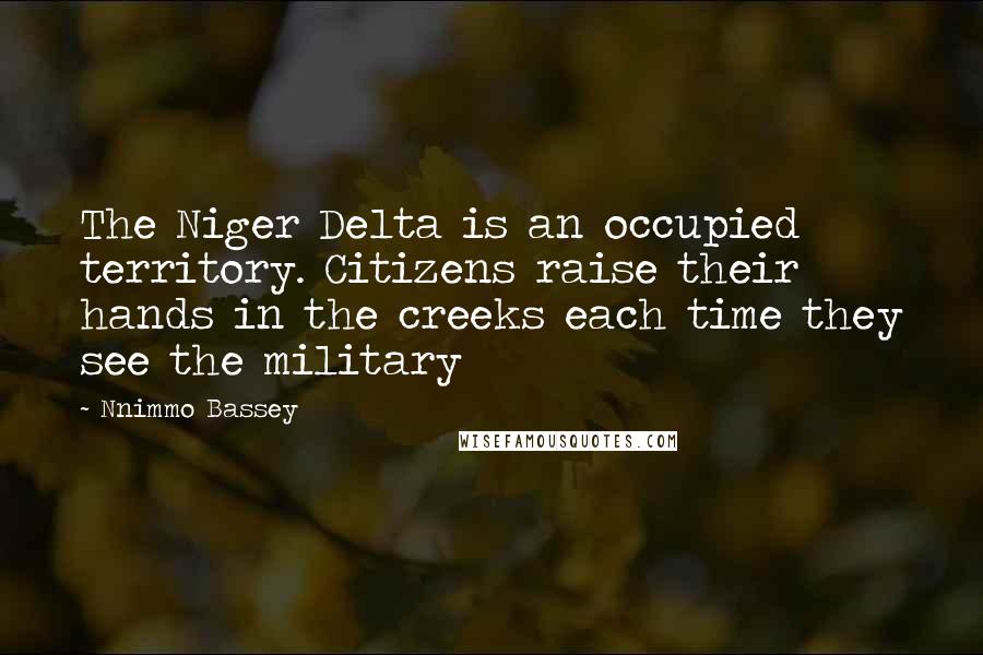 Nnimmo Bassey Quotes: The Niger Delta is an occupied territory. Citizens raise their hands in the creeks each time they see the military
