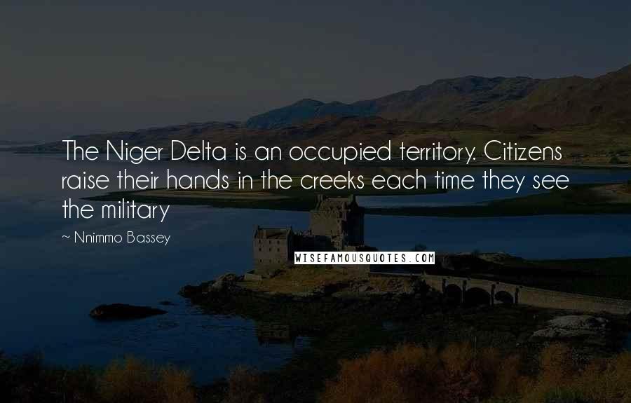 Nnimmo Bassey Quotes: The Niger Delta is an occupied territory. Citizens raise their hands in the creeks each time they see the military