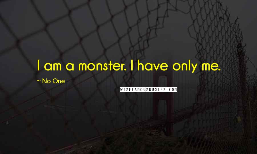 No One Quotes: I am a monster. I have only me.