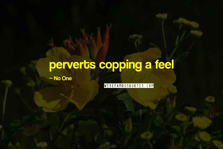 No One Quotes: perverts copping a feel