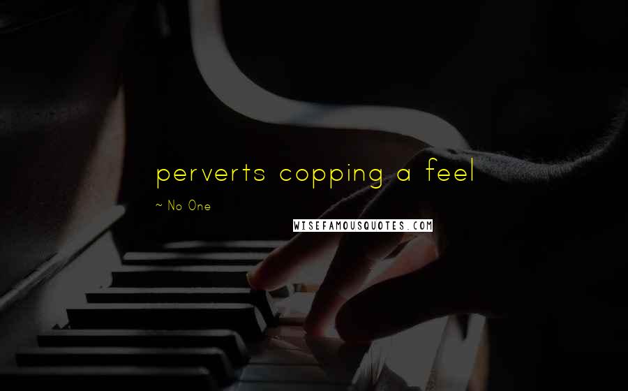 No One Quotes: perverts copping a feel