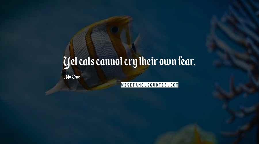 No One Quotes: Yet cats cannot cry their own fear.