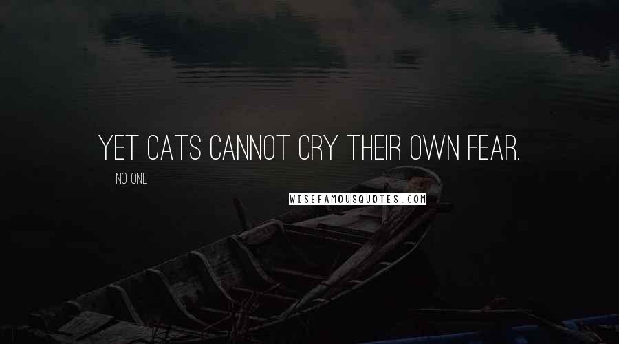 No One Quotes: Yet cats cannot cry their own fear.