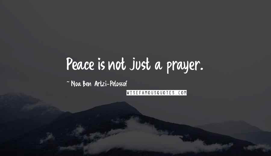 Noa Ben Artzi-Pelossof Quotes: Peace is not just a prayer.